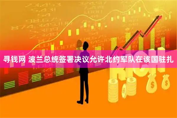 寻钱网 波兰总统签署决议允许北约军队在该国驻扎