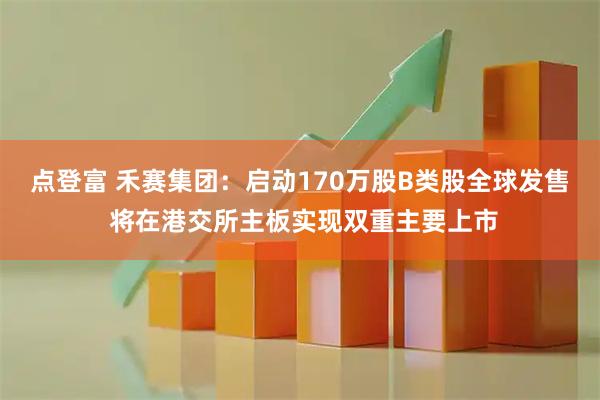 点登富 禾赛集团：启动170万股B类股全球发售 将在港交所主板实现双重主要上市