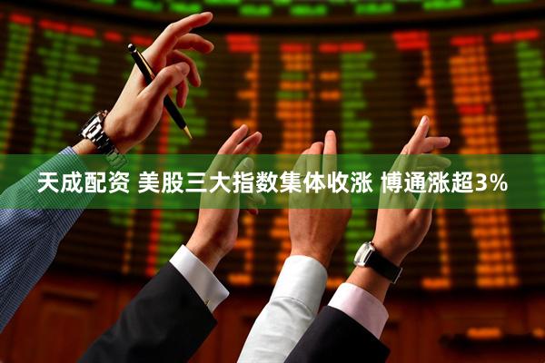 天成配资 美股三大指数集体收涨 博通涨超3%
