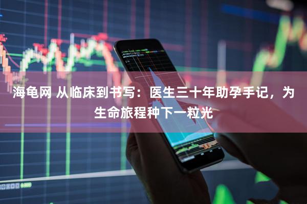 海龟网 从临床到书写：医生三十年助孕手记，为生命旅程种下一粒光
