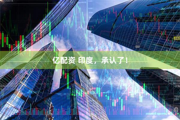 亿配资 印度，承认了！