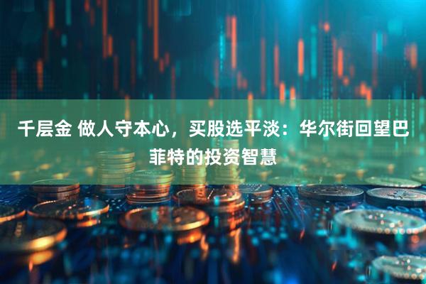 千层金 做人守本心，买股选平淡：华尔街回望巴菲特的投资智慧