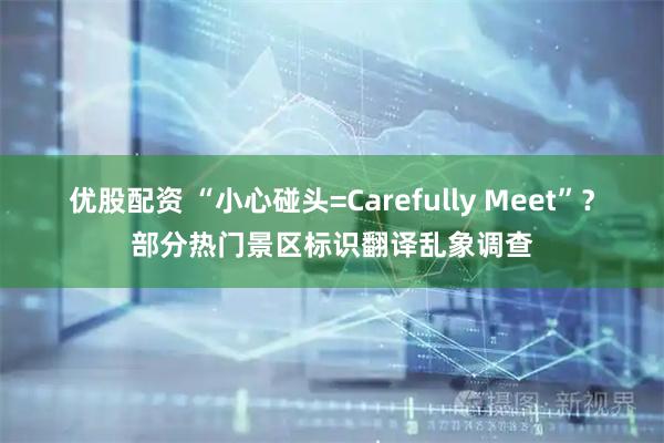优股配资 “小心碰头=Carefully Meet”？部分热门景区标识翻译乱象调查