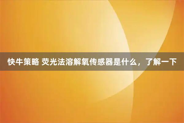 快牛策略 荧光法溶解氧传感器是什么,了解一下