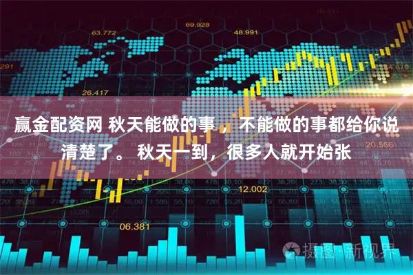 赢金配资网 秋天能做的事 ，不能做的事都给你说清楚了。 秋天一到，很多人就开始张
